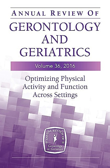 Annual Review of Gerontology and Geriatrics, Volume 36, 2016, Barbara Resnick, Marie Boltz