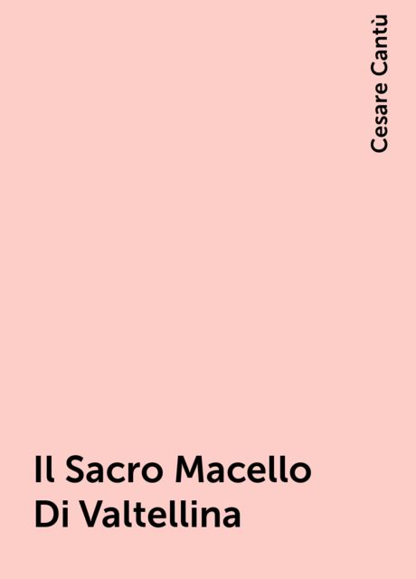 Il Sacro Macello Di Valtellina, Cesare Cantù