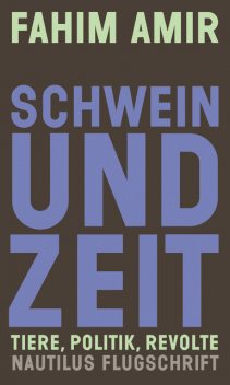 Schwein und Zeit. Tiere, Politik, Revolte, Fahim Amir