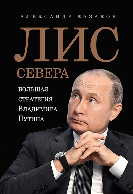 Лис Севера. Большая стратегия Владимира Путина, Александр Казаков