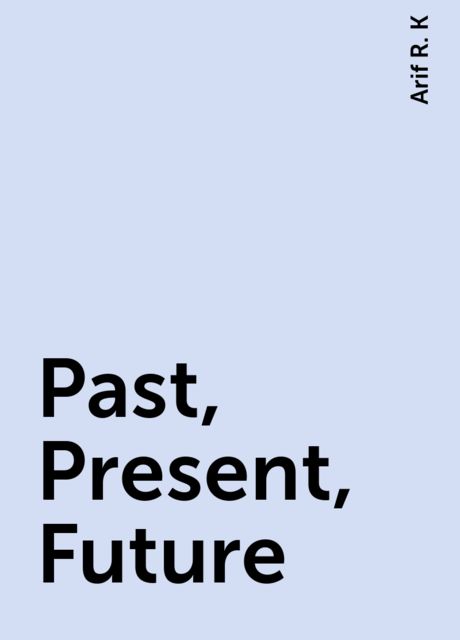 Past, Present, Future, Arif R. K