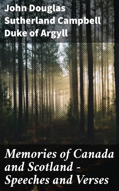 Memories of Canada and Scotland — Speeches and Verses, John Douglas Sutherland Campbell Duke of Argyll