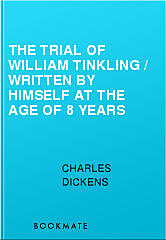 The Trial of William Tinkling / Written by Himself at the Age of 8 Years, Charles Dickens