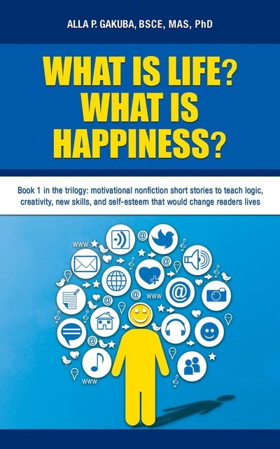 WHAT IS LIFE? WHAT IS HAPPINESS?: Book 1 in the trilogy, Alla P Gakuba