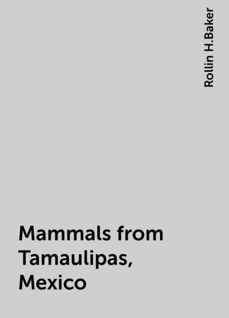 Mammals from Tamaulipas, Mexico, Rollin H.Baker