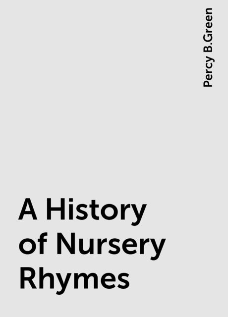 A History of Nursery Rhymes, Percy B.Green