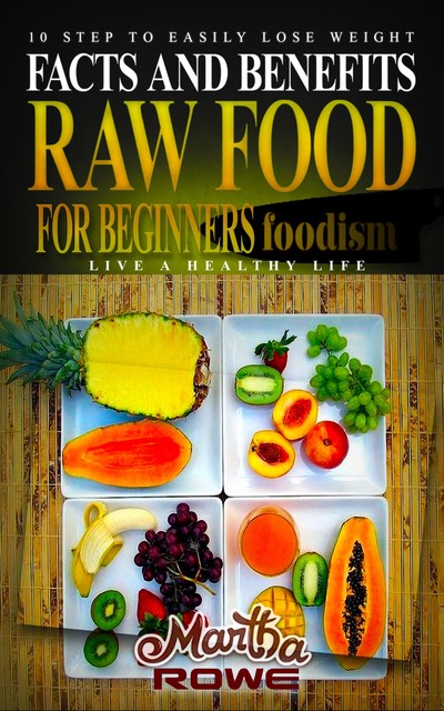 Raw Food for Beginners: Facts and Benefits (Live a Healthy Life), Martha Rowe