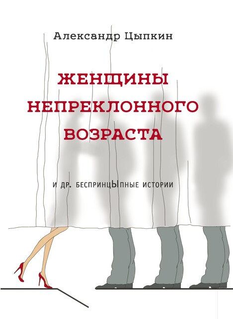 Женщины непреклонного возраста и др. беспринцЫпные рассказы, Александр Цыпкин