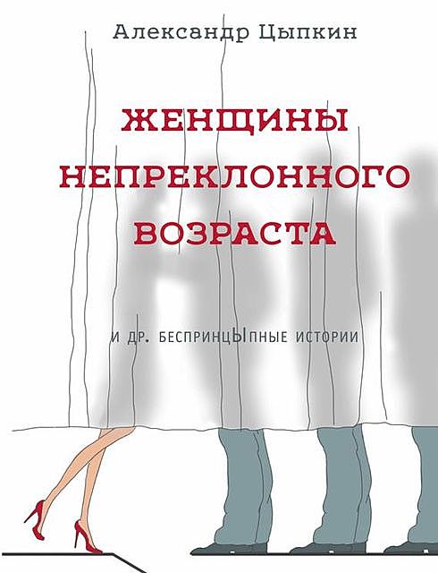 Женщины непреклонного возраста и др. беспринцЫпные рассказы, Александр Цыпкин