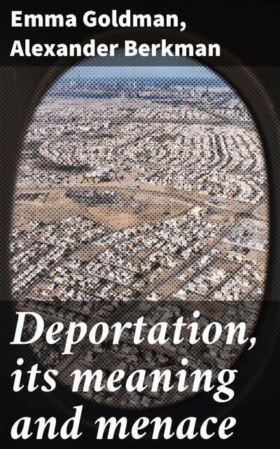 Deportation Its Meaning and Menace: Last Message to the People of America, Emma Goldman, Alexander Berkman