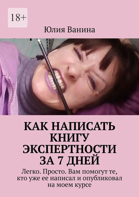 Как написать книгу экспертности за 7 дней. Легко. Просто. Вам помогут те, кто уже ее написал и опубликовал на моем курсе, Юлия Ванина