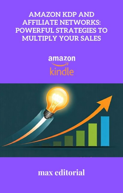 Amazon KDP and Affiliate Networks: Powerful Strategies to Multiply Your Sales, Max Editorial