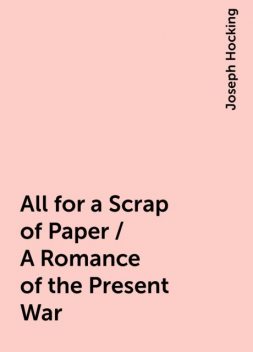 All for a Scrap of Paper / A Romance of the Present War, Joseph Hocking