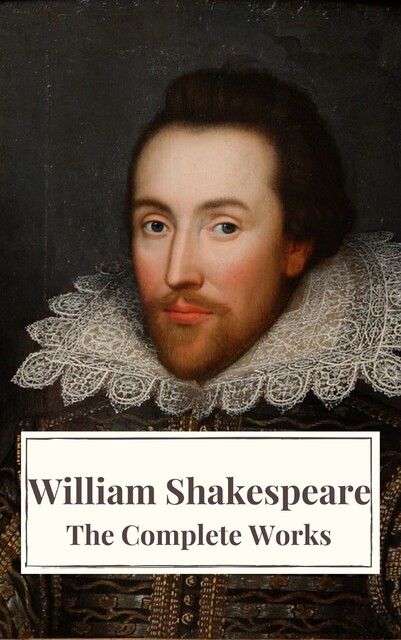 The Complete Works of William Shakespeare: Illustrated edition (37 plays, 160 sonnets and 5 Poetry Books With Active Table of Contents), William Shakespeare