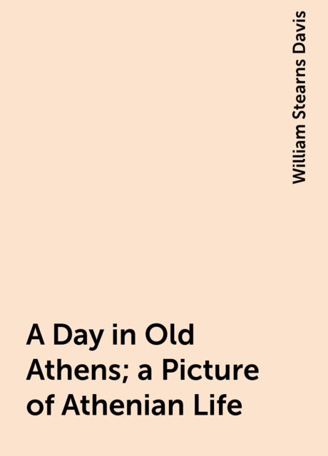 A Day in Old Athens; a Picture of Athenian Life, William Stearns Davis