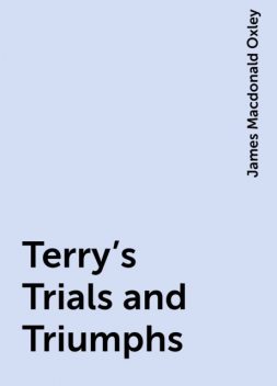 Terry's Trials and Triumphs, James Macdonald Oxley