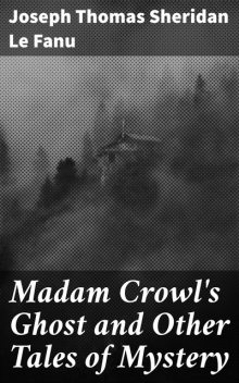 Madam Crowl's Ghost and Other Tales of Mystery, Joseph Thomas Sheridan Le Fanu