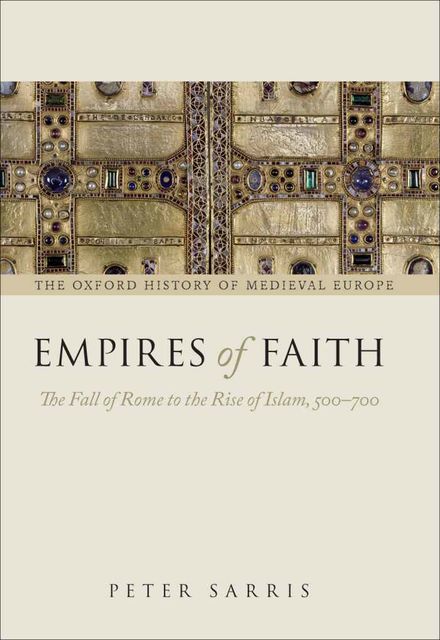 Empires of Faith: The Fall of Rome to the Rise of Islam, 500–700 (Oxford History of Medieval Europe), Peter Sarris