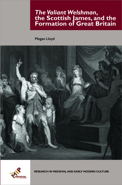 The Valiant Welshman, the Scottish James, and the Formation of Great Britain, Megan Lloyd