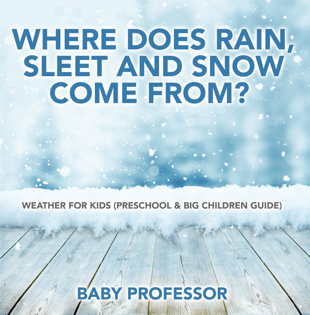 Where Does Rain, Sleet and Snow Come From? | Weather for Kids (Preschool & Big Children Guide), Baby Professor