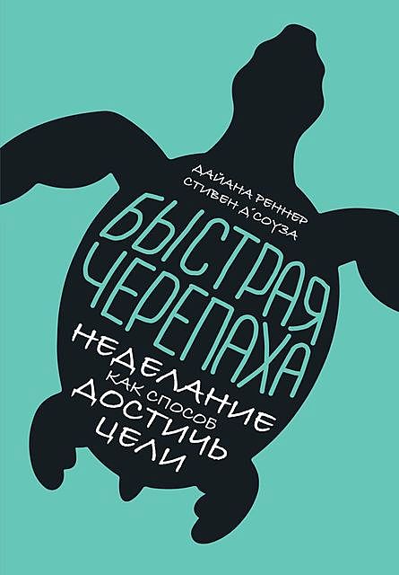 Быстрая черепаха. Неделание как способ достичь цели, Дайана Реннер, Стивен Д’Соуза
