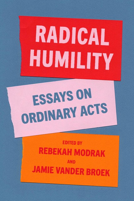 Radical Humility, Ruth Nicole Brown, Troy Jollimore, Agnes Callard, Aaron Ahuvia, Charles Blow, Eranda Jayawickreme, Kevin Em, Kevin Hamilton, Lynette Clemetson, Melissa Koenig, Mickey Duzyj, Nadia Danienta, Reb, Richard C. Boothman, Russell Belk, Sarah Buss, Tyler Denmead