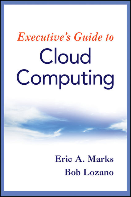 Executive's Guide to Cloud Computing, Eric A.Marks, Bob Lozano