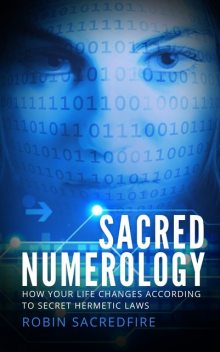 Sacred Numerology: How Your Life Changes According to Secret Hermetic Laws, Robin Sacredfire