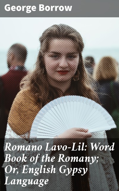 Romano Lavo-Lil: Word Book of the Romany; Or, English Gypsy Language, George Borrow