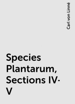 Species Plantarum, Sections IV-V, Carl von Linné