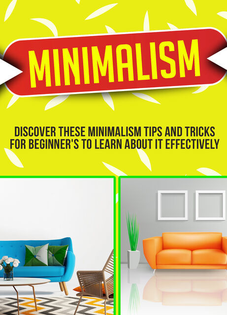 Minimalism: Discover These Minimalism Strategies That Beginner's Can Use To Make Your Life Easier And Also More Organized, Old Natural Ways