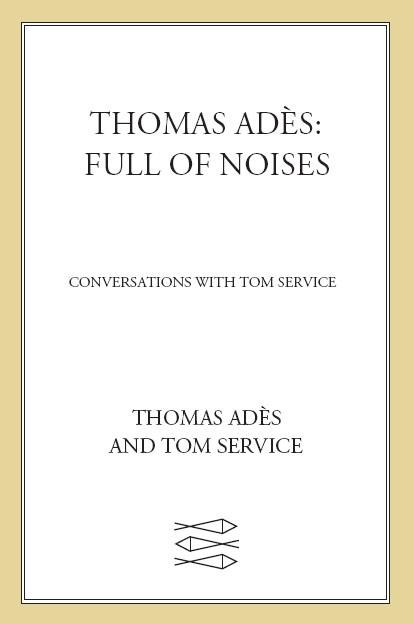 Thomas Adès: Full of Noises, Thomas Adès, Tom Service