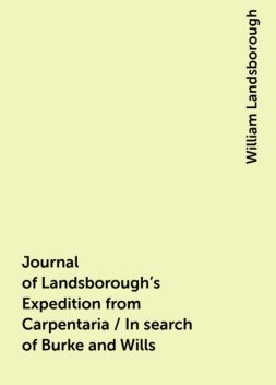 Journal of Landsborough's Expedition from Carpentaria / In search of Burke and Wills, William Landsborough