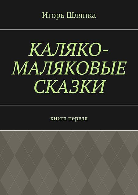 Каляко-Маляковые сказки. Книга первая, Игорь Шляпка