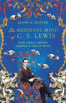 The Medieval Mind of C. S. Lewis, Jason M. Baxter