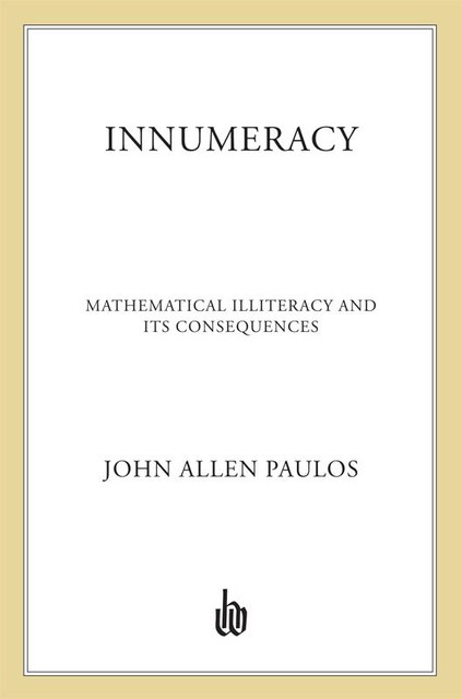 INNUMERACY: Mathematical Illiteracy and Its Consequences, John Allen Paulos