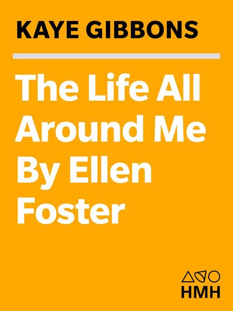 The Life All Around Me by Ellen Foster, Kaye Gibbons