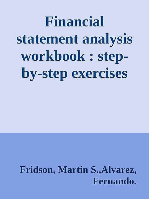 Financial statement analysis workbook : step-by-step exercises and tests to help you master financial statement analysis \( PDFDrive.com \).epub, Robert Martin, Alvarez, Fernando., Fridson