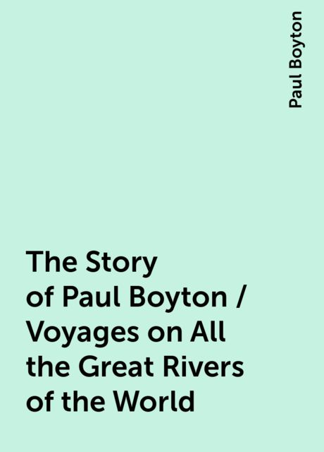 The Story of Paul Boyton / Voyages on All the Great Rivers of the World, Paul Boyton