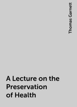 A Lecture on the Preservation of Health, Thomas Garnett
