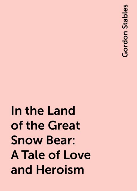In the Land of the Great Snow Bear: A Tale of Love and Heroism, Gordon Stables