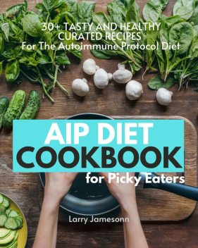 AIP Diet Cookbook For Picky Eaters, Larry Jamesonn
