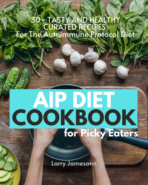AIP Diet Cookbook For Picky Eaters, Larry Jamesonn