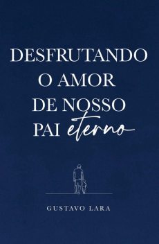 Desfrutando o Amor do nosso Pai Eterno, Gustavo Lara