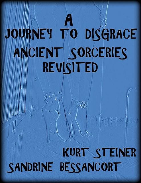 A Journey to Disgrace – Ancient Sorceries Revisited, Sandrine Bessancort, Kurt Steiner