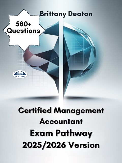 Certified Management Accountant Exam Pathway 2025/2026 Version-Prepare With Purpose With Over 580 Practice Questions And Detailed Insights, Brittany Deaton