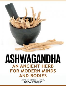 Ashwagandha: An Ancient Herb for Modern Minds and Bodies, Drew Canole