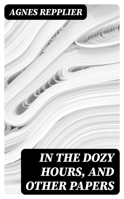 In the Dozy Hours, and Other Papers, Agnes Repplier