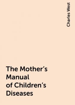The Mother's Manual of Children's Diseases, Charles West