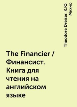 The Financier / Финансист. Книга для чтения на английском языке, Theodore Dreiser, К.Ю. Михно